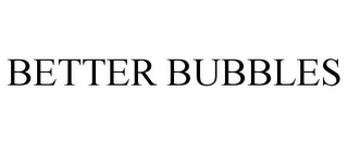 BETTER BUBBLES