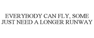 EVERYBODY CAN FLY, SOME JUST NEED A LONGER RUNWAY