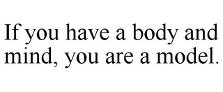 IF YOU HAVE A BODY AND MIND, YOU ARE A MODEL.