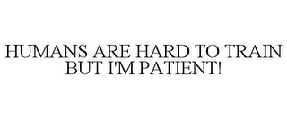 HUMANS ARE HARD TO TRAIN BUT I'M PATIENT!