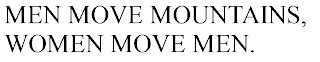 MEN MOVE MOUNTAINS, WOMEN MOVE MEN.