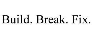 BUILD. BREAK. FIX.