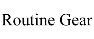 ROUTINE GEAR