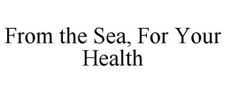 FROM THE SEA, FOR YOUR HEALTH