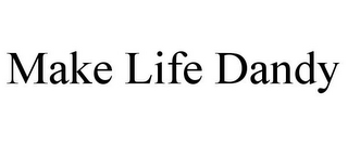 MAKE LIFE DANDY