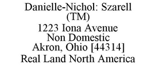 DANIELLE-NICHOL: SZARELL (TM) 1223 IONA AVENUE NON DOMESTIC AKRON, OHIO [44314] REAL LAND NORTH AMERICA