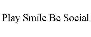 PLAY SMILE BE SOCIAL