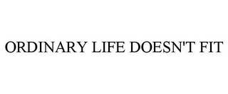 ORDINARY LIFE DOESN'T FIT