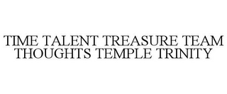 TIME TALENT TREASURE TEAM THOUGHTS TEMPLE TRINITY