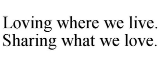 LOVING WHERE WE LIVE. SHARING WHAT WE LOVE.