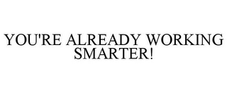 YOU'RE ALREADY WORKING SMARTER!