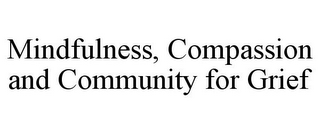 MINDFULNESS, COMPASSION AND COMMUNITY FOR GRIEF