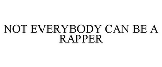 NOT EVERYBODY CAN BE A RAPPER