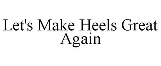 LET'S MAKE HEELS GREAT AGAIN