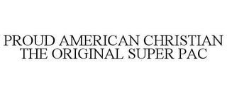 PROUD AMERICAN CHRISTIAN THE ORIGINAL SUPER PAC