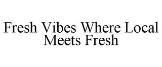 FRESH VIBES WHERE LOCAL MEETS FRESH