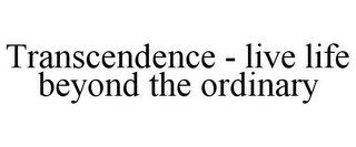 TRANSCENDENCE - LIVE LIFE BEYOND THE ORDINARY