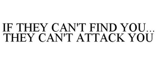 IF THEY CAN'T FIND YOU... THEY CAN'T ATTACK YOU