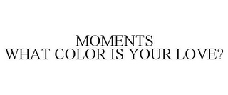 MOMENTS WHAT COLOR IS YOUR LOVE?