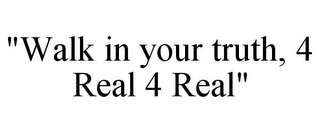 "WALK IN YOUR TRUTH, 4 REAL 4 REAL"