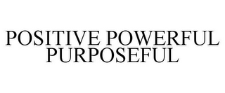 POSITIVE POWERFUL PURPOSEFUL