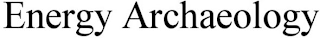 ENERGY ARCHEOLOGY