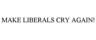 MAKE LIBERALS CRY AGAIN!