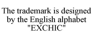 THE TRADEMARK IS DESIGNED BY THE ENGLISH ALPHABET "EXCHIC"