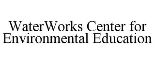 WATERWORKS CENTER FOR ENVIRONMENTAL EDUCATION