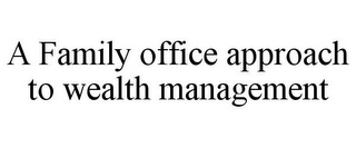 A FAMILY OFFICE APPROACH TO WEALTH MANAGEMENT