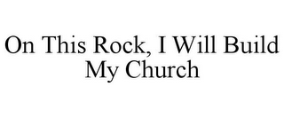 ON THIS ROCK, I WILL BUILD MY CHURCH