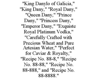 "KING DANYLO OF GALICIA," "KING DANY," "ROYAL DANY," "QUEEN DANY," "PRINCE DANY," "PRINCESS DANY," "EMPEROR DANY," "EXQUISTE ROYAL PLATINUM VODKA," "CAREFULLY CRAFTED WITH PRECIOUS WHEAT AND PURE ARTESIAN WATER," "PERFECT FOR CAVIAR & ROYALTY," "RECIPE NO. 88-8," "RECIPE NO. 88-88," "RECIPE NO. 88-888," AND "RECIPE NO. 88-8888."