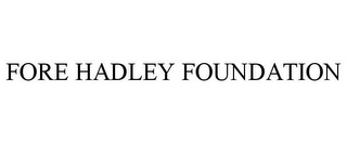 FORE HADLEY FOUNDATION