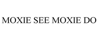 MOXIE SEE MOXIE DO