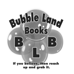 BUBBLE LAND BOOKS B L B IF YOU BELIEVE,THEN REACH UP AND GRAB IT.