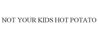 NOT YOUR KIDS HOT POTATO