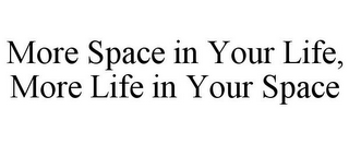 MORE SPACE IN YOUR LIFE, MORE LIFE IN YOUR SPACE