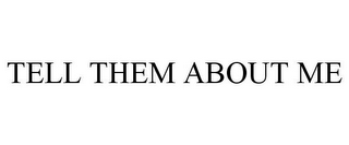 TELL THEM ABOUT ME