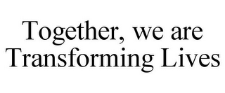 TOGETHER, WE ARE TRANSFORMING LIVES