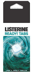 LISTERINE READY! TABS CHEW SWISH SWALLOW