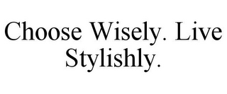 CHOOSE WISELY. LIVE STYLISHLY.