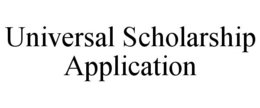 UNIVERSAL SCHOLARSHIP APPLICATION