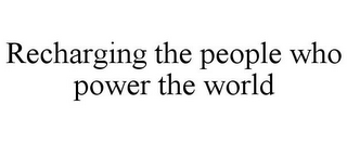 RECHARGING THE PEOPLE WHO POWER THE WORLD