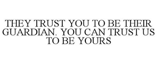 THEY TRUST YOU TO BE THEIR GUARDIAN. YOU CAN TRUST US TO BE YOURS