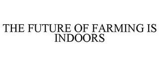 THE FUTURE OF FARMING IS INDOORS