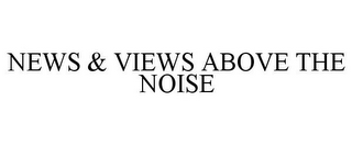 NEWS & VIEWS ABOVE THE NOISE