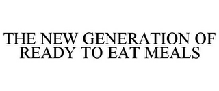 THE NEW GENERATION OF READY TO EAT MEALS