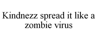 KINDNEZZ SPREAD IT LIKE A ZOMBIE VIRUS