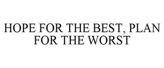 HOPE FOR THE BEST, PLAN FOR THE WORST