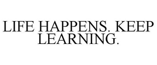 LIFE HAPPENS. KEEP LEARNING.